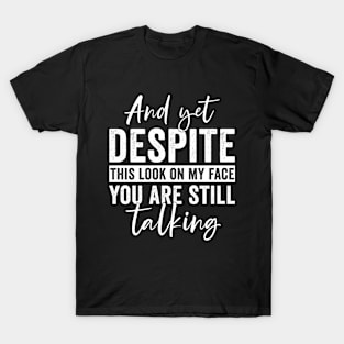 And Yet, Despite The Look On My Face, You're Still Talking T-Shirt